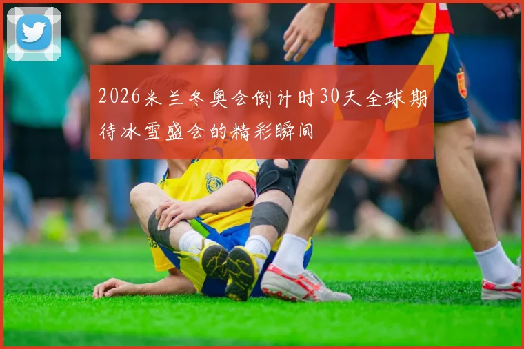 2026米兰冬奥会倒计时30天全球期待冰雪盛会的精彩瞬间